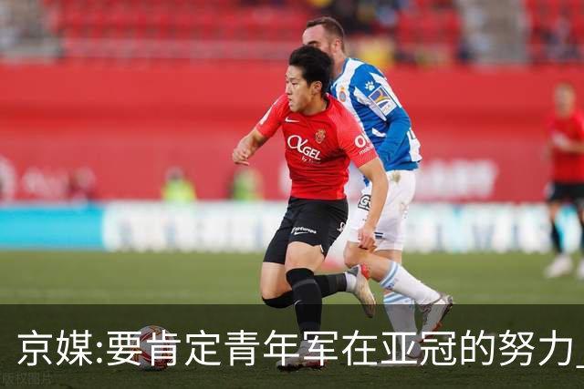 京媒:要肯定青年军在亚冠的努力 皆表现出自身特点